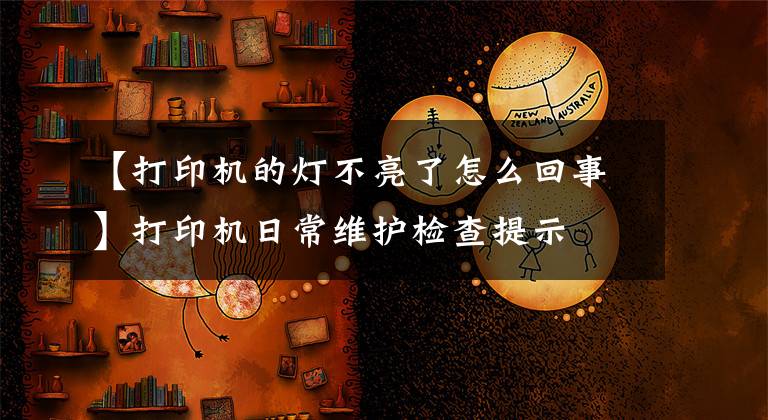 【打印机的灯不亮了怎么回事】打印机日常维护检查提示