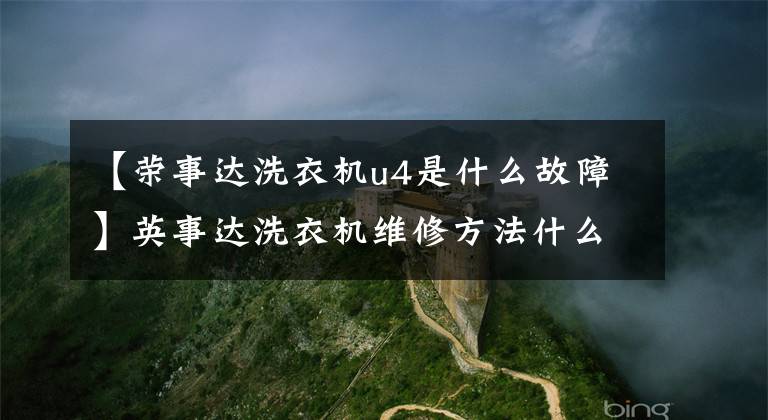 【荣事达洗衣机u4是什么故障】英事达洗衣机维修方法什么英事达洗衣机有什么购买技巧？