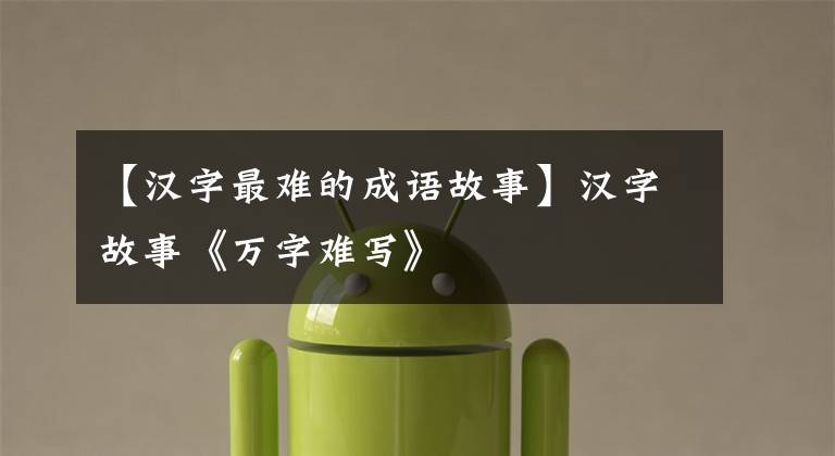【汉字最难的成语故事】汉字故事《万字难写》