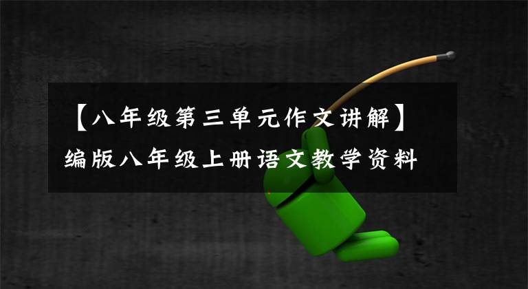 【八年级第三单元作文讲解】编版八年级上册语文教学资料——第三单元作文指导