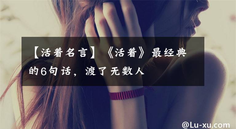 【活着名言】《活着》最经典的6句话，渡了无数人