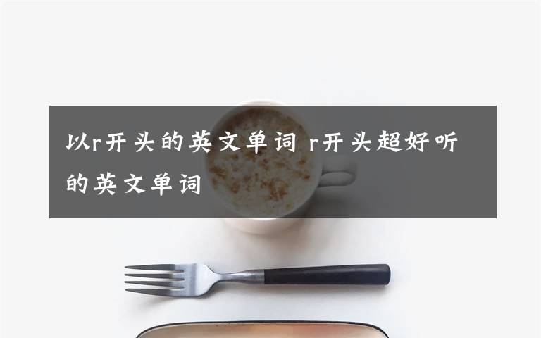 以r开头的英文单词 r开头超好听的英文单词