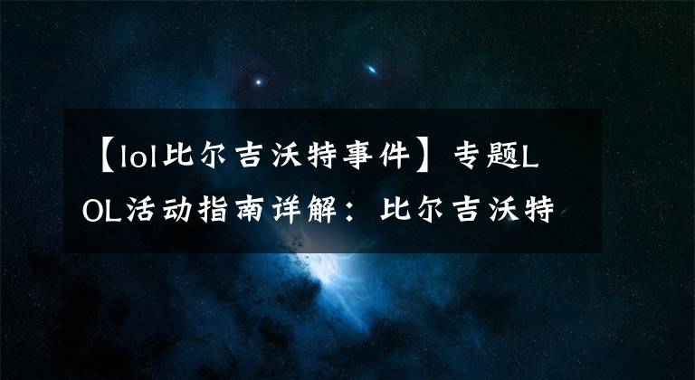 【lol比尔吉沃特事件】专题LOL活动指南详解：比尔吉沃特的风暴&同人痛车创作大赛