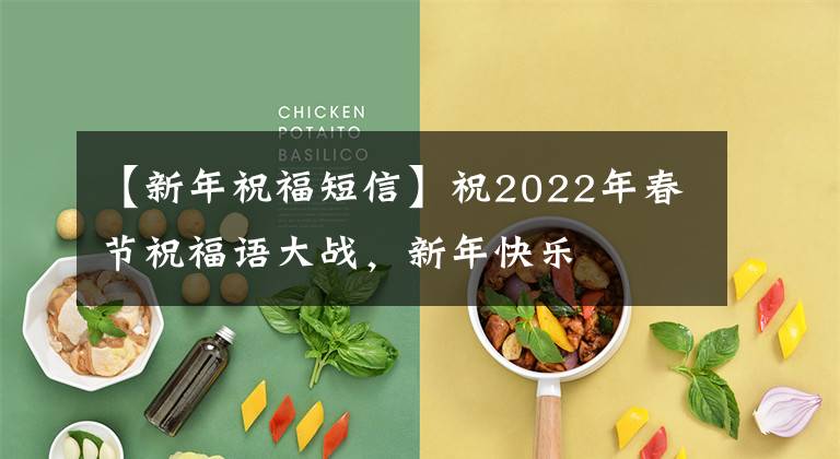 【新年祝福短信】祝2022年春节祝福语大战，新年快乐