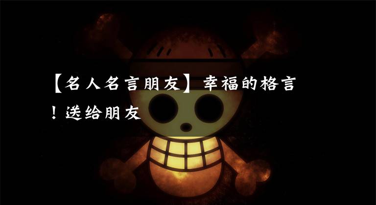 【名人名言朋友】幸福的格言！送给朋友