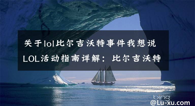 关于lol比尔吉沃特事件我想说LOL活动指南详解：比尔吉沃特的风暴&同人痛车创作大赛