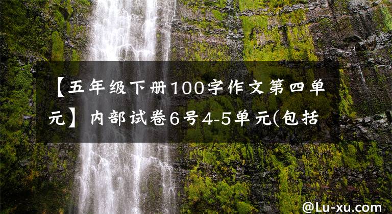 【五年级下册100字作文第四单元】内部试卷6号4-5单元(包括答案)