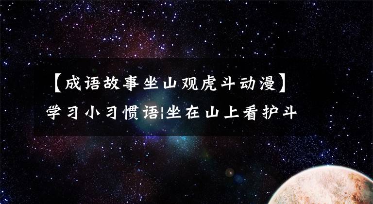【成语故事坐山观虎斗动漫】学习小习惯语|坐在山上看护斗
