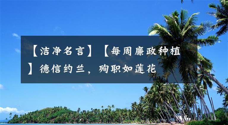 【洁净名言】【每周廉政种植】德信约兰，殉职如莲花