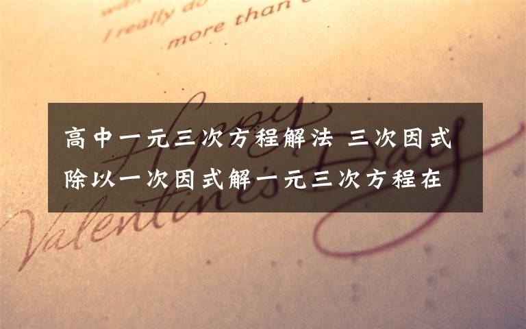 高中一元三次方程解法 三次因式除以一次因式解一元三次方程在高一非常难.但当我已知一个跟为正负1时,就能用该三次因式除以因式（x+-1）,如何除