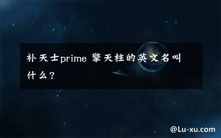 补天士prime 擎天柱的英文名叫什么?