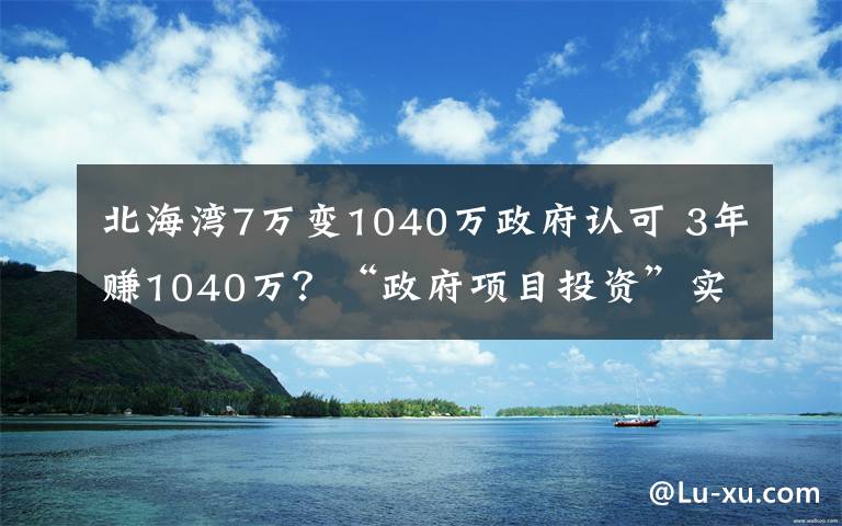 北海湾7万变1040万政府认可 3年赚1040万？“政府项目投资”实为传销骗局
