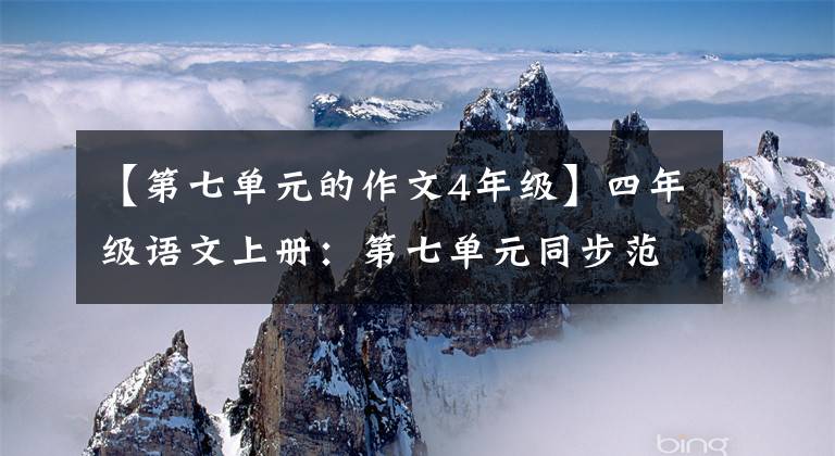 【第七单元的作文4年级】四年级语文上册：第七单元同步范文5篇，从模仿开始写好作文。