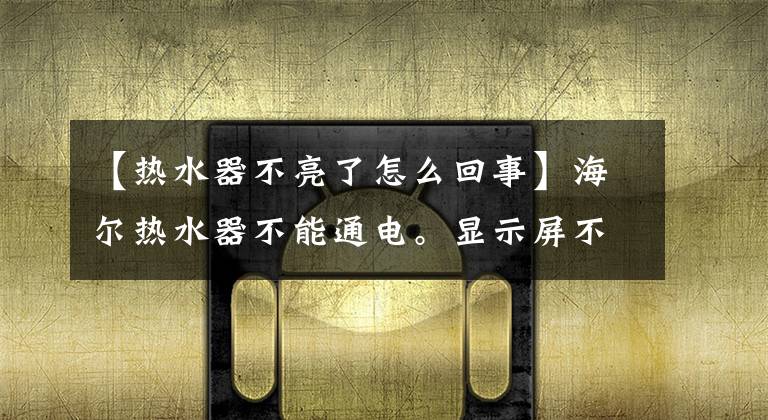 【热水器不亮了怎么回事】海尔热水器不能通电。显示屏不亮。请仔细检查这几个地方。
