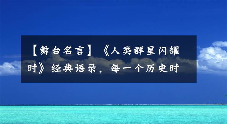 【舞台名言】《人类群星闪耀时》经典语录，每一个历史时刻都是英雄的舞台！