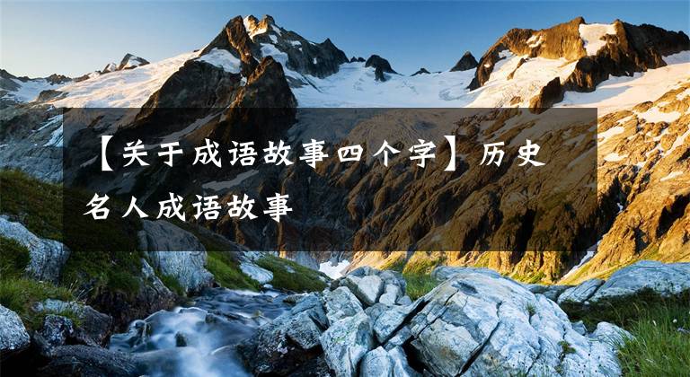 【关于成语故事四个字】历史名人成语故事