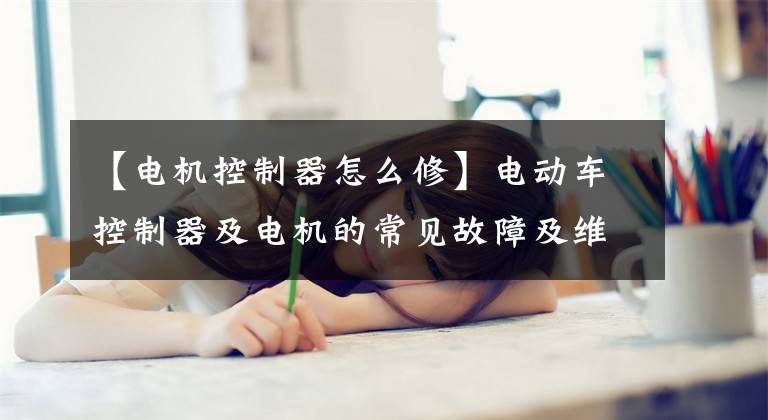 【电机控制器怎么修】电动车控制器及电机的常见故障及维修方法值得收藏