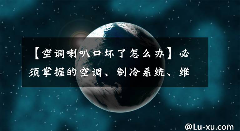 【空调喇叭口坏了怎么办】必须掌握的空调、制冷系统、维修要点。