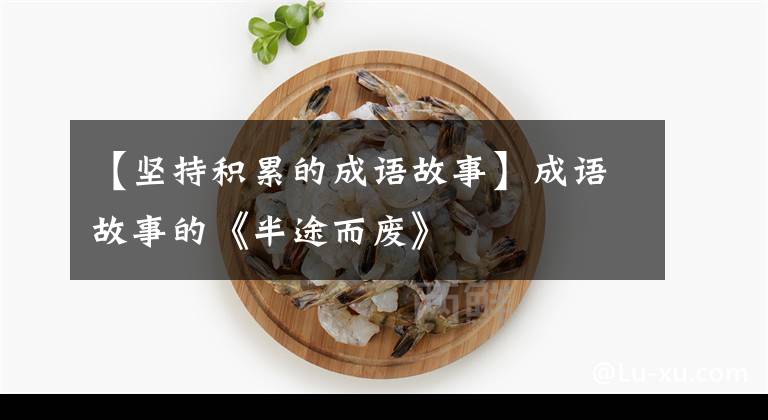 【坚持积累的成语故事】成语故事的《半途而废》