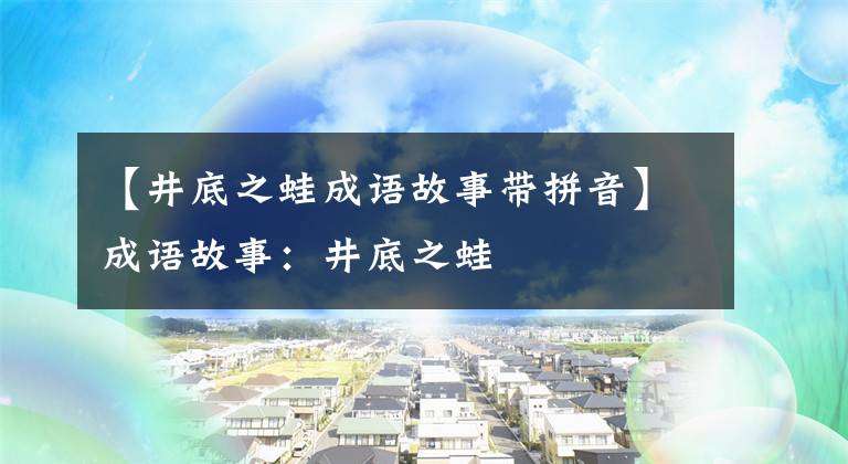 【井底之蛙成语故事带拼音】成语故事：井底之蛙