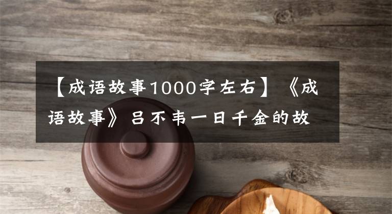 【成语故事1000字左右】《成语故事》吕不韦一日千金的故事