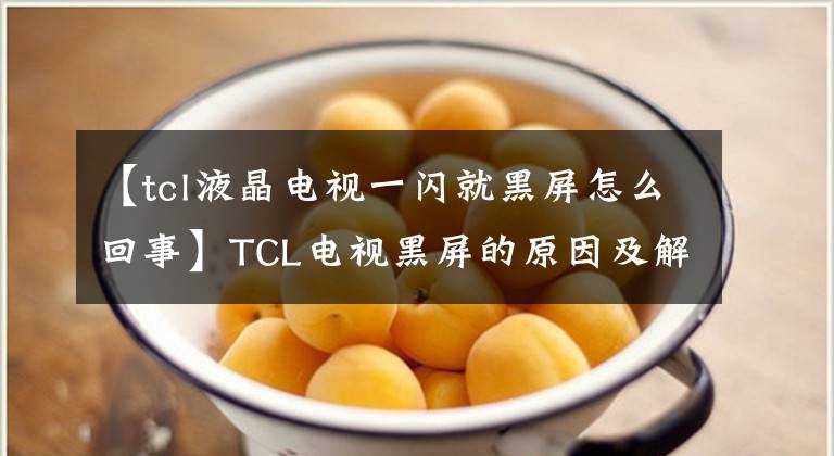 【tcl液晶电视一闪就黑屏怎么回事】TCL电视黑屏的原因及解决办法