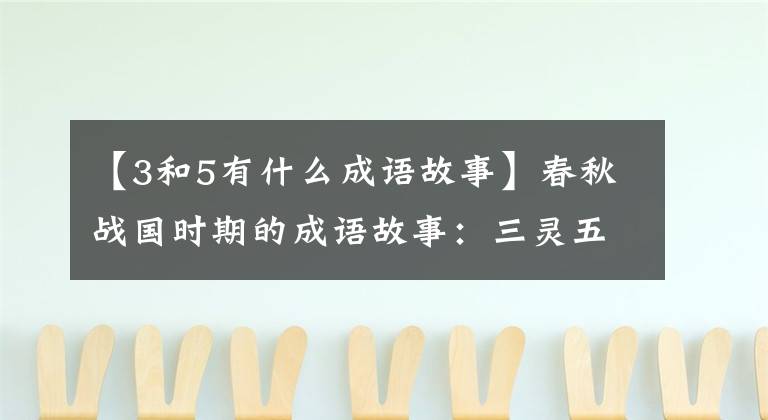 【3和5有什么成语故事】春秋战国时期的成语故事：三灵五世