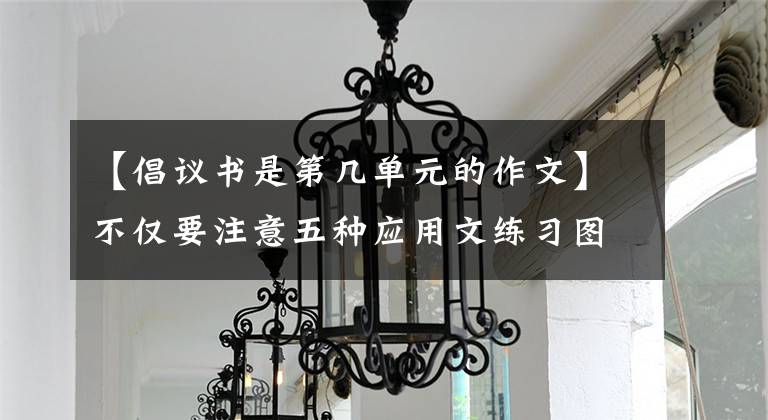 【倡议书是第几单元的作文】不仅要注意五种应用文练习图、笔记形式，还要每天这样练习