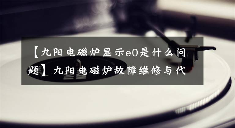 【九阳电磁炉显示e0是什么问题】九阳电磁炉故障维修与代码