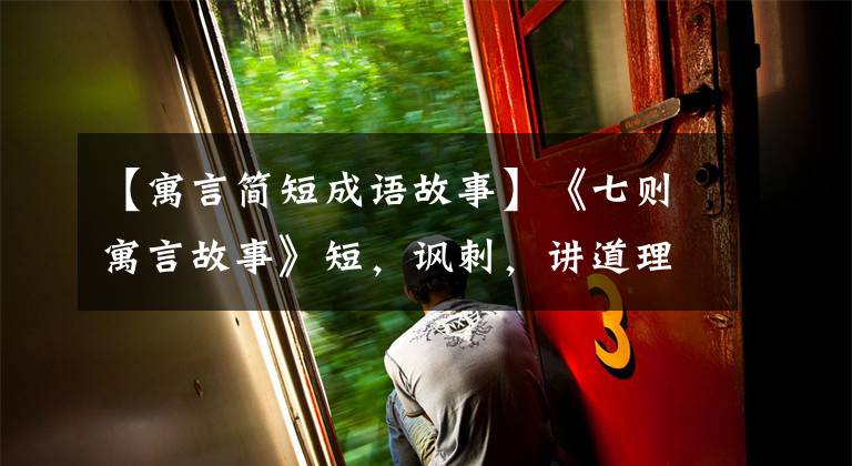 【寓言简短成语故事】《七则寓言故事》短，讽刺，讲道理！