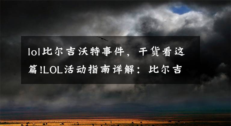 lol比尔吉沃特事件，干货看这篇!LOL活动指南详解：比尔吉沃特的风暴&同人痛车创作大赛