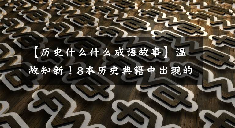 【历史什么什么成语故事】温故知新！8本历史典籍中出现的成语故事