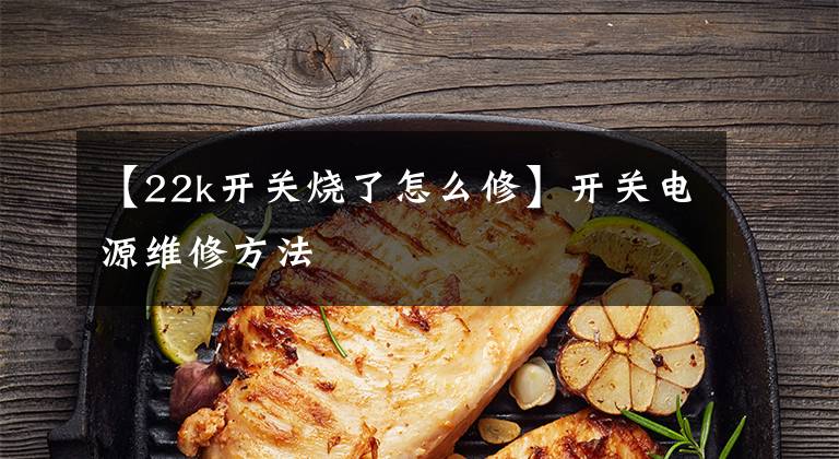 【22k开关烧了怎么修】开关电源维修方法