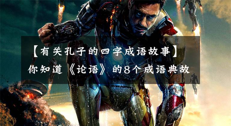 【有关孔子的四字成语故事】你知道《论语》的8个成语典故吗？