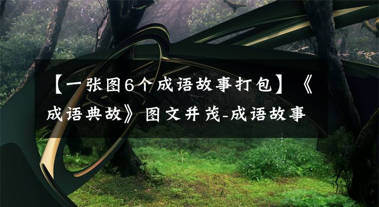 【一张图6个成语故事打包】《成语典故》图文并茂-成语故事(16个)