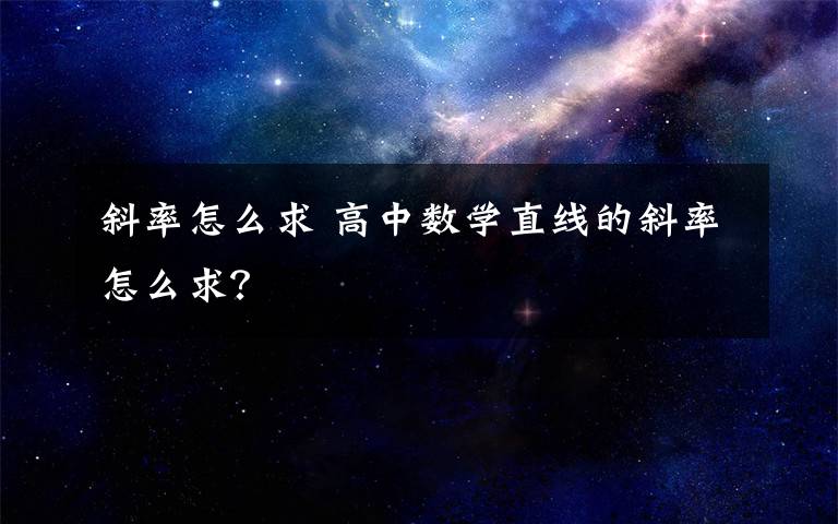 斜率怎么求 高中数学直线的斜率怎么求？