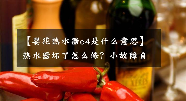 【婴花热水器e4是什么意思】热水器坏了怎么修？小故障自己动手