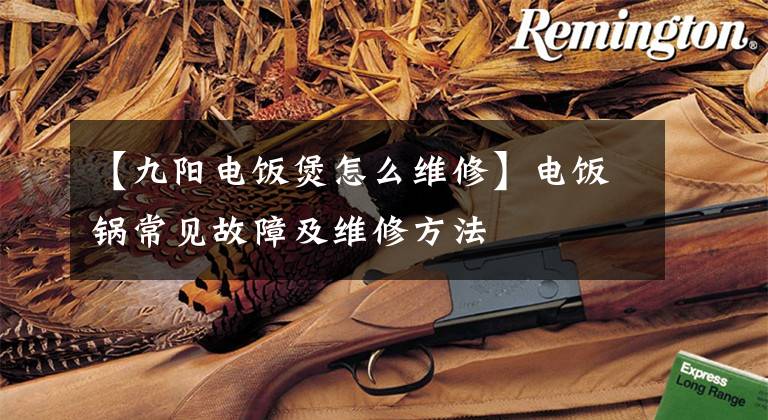 【九阳电饭煲怎么维修】电饭锅常见故障及维修方法