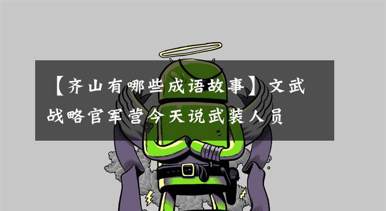【齐山有哪些成语故事】文武战略官军营今天说武装人员