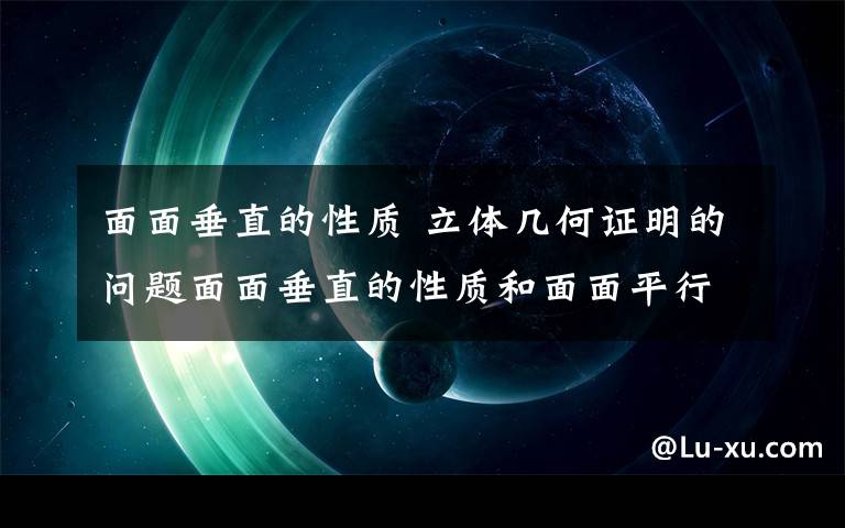 面面垂直的性质 立体几何证明的问题面面垂直的性质和面面平行的性质面面垂直能推出线线垂直吗?面面平行为什么能推出线面平行啊?线面垂直和线面