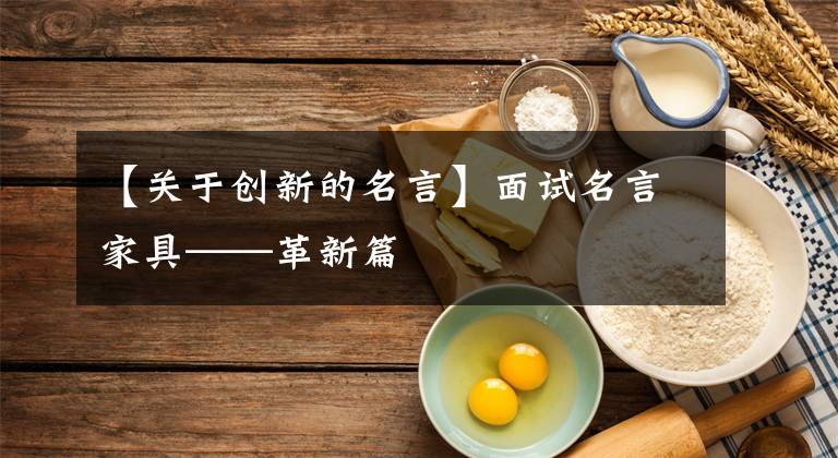【关于创新的名言】面试名言家具——革新篇