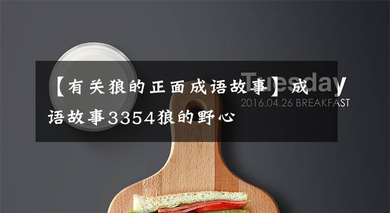 【有关狼的正面成语故事】成语故事3354狼的野心