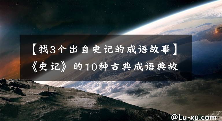 【找3个出自史记的成语故事】《史记》的10种古典成语典故