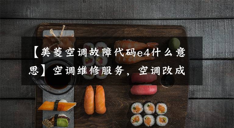 【美菱空调故障代码e4什么意思】空调维修服务，空调改成E4是怎么回事？