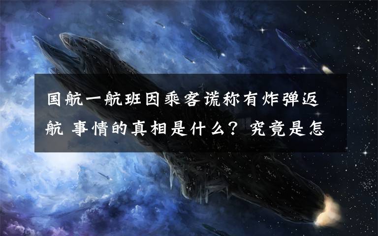 国航一航班因乘客谎称有炸弹返航 事情的真相是什么？究竟是怎么一回事？