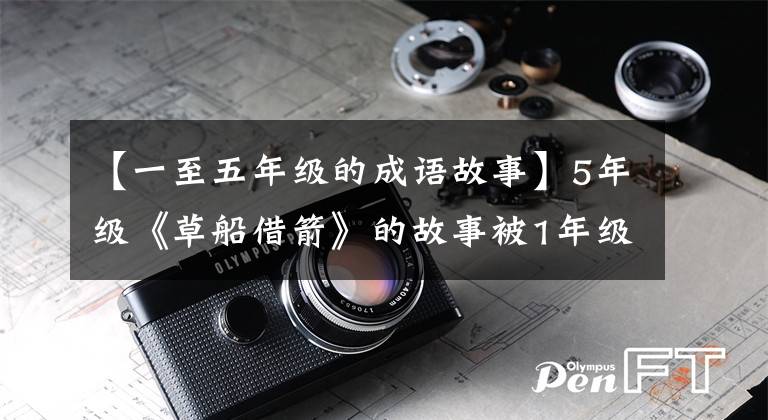 【一至五年级的成语故事】5年级《草船借箭》的故事被1年级的孩子们破译了秘密