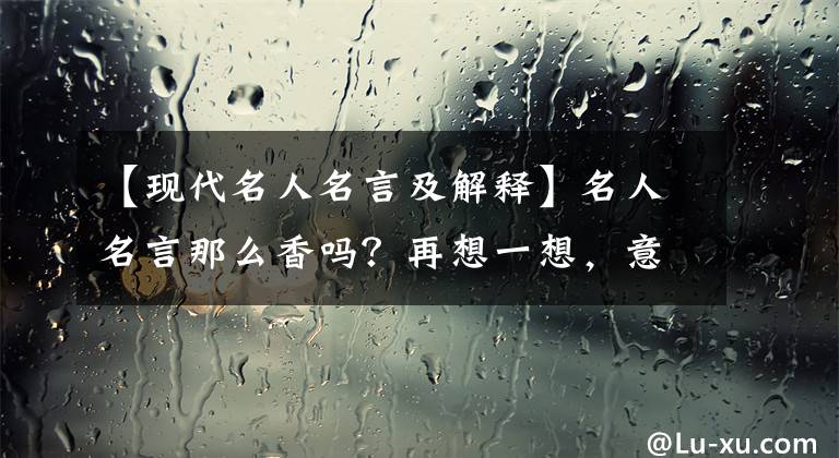 【现代名人名言及解释】名人名言那么香吗？再想一想，意义是无穷的