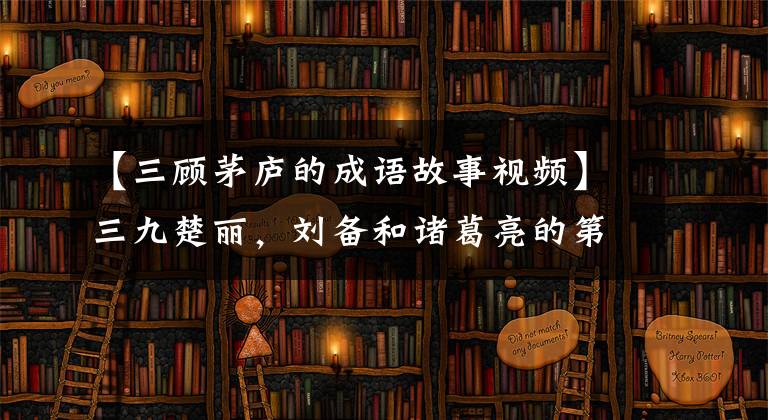 【三顾茅庐的成语故事视频】三九楚丽，刘备和诸葛亮的第一次见面，终于等到了你，幸好我没有放弃