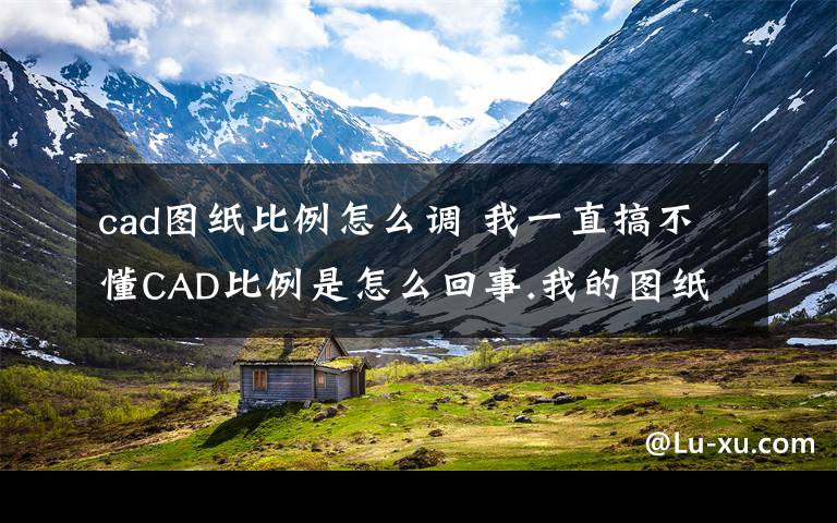 cad图纸比例怎么调 我一直搞不懂CAD比例是怎么回事.我的图纸是1:500的.现在要改成1:1000的.怎么改?