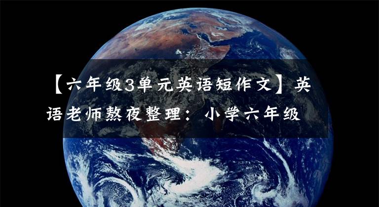 【六年级3单元英语短作文】英语老师熬夜整理：小学六年级英语作文大全，一定要为孩子存一份。